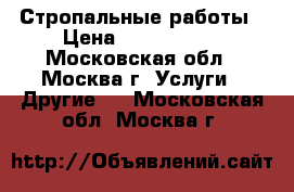 Стропальные работы › Цена ­ 1 000 000 - Московская обл., Москва г. Услуги » Другие   . Московская обл.,Москва г.